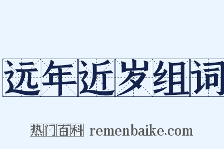 远年近岁组词是什么意思的图片